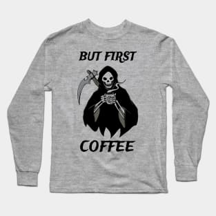 But First Coffee Grim Reaper Coffee Fan Gift Long Sleeve T-Shirt